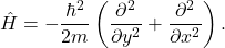 \[\hat{H} = -\frac{\hbar^2}{2m} \left( \frac{\partial^2}{\partial y^2} + \frac{\partial^2}{\partial x^2} \right).\]