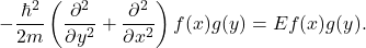 \[-\frac{\hbar^2}{2m} \left( \frac{\partial^2}{\partial y^2} + \frac{\partial^2}{\partial x^2} \right)f(x)g(y) = Ef(x)g(y).\]