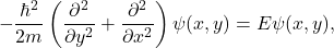 \[-\frac{\hbar^2}{2m} \left( \frac{\partial^2}{\partial y^2} + \frac{\partial^2}{\partial x^2} \right)\psi(x,y) = E\psi(x,y),\]